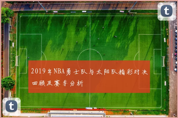 2019年NBA勇士队与太阳队精彩对决回顾及赛季分析