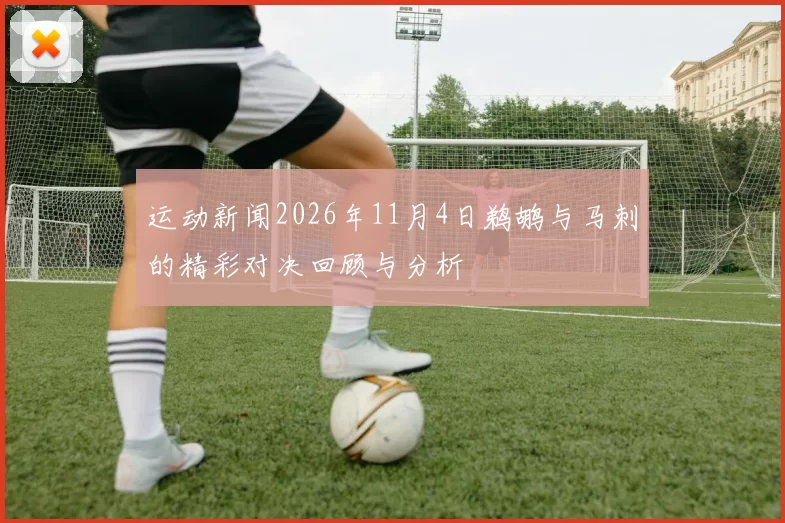 运动新闻2026年11月4日鹈鹕与马刺的精彩对决回顾与分析