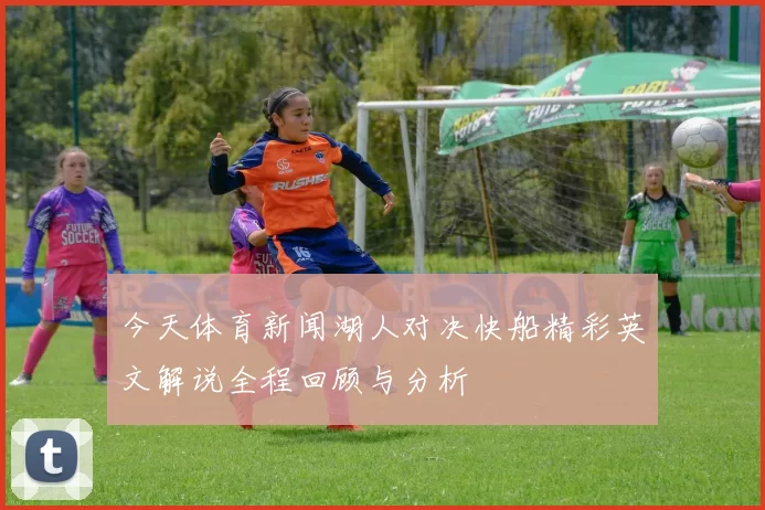 今天体育新闻湖人对决快船精彩英文解说全程回顾与分析