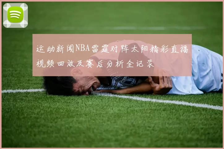 运动新闻NBA雷霆对阵太阳精彩直播视频回放及赛后分析全记录