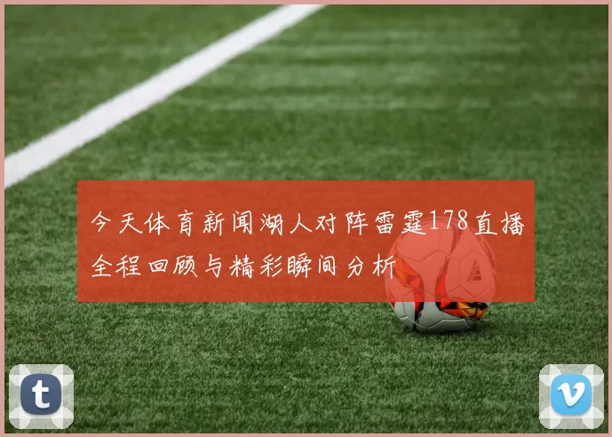 今天体育新闻湖人对阵雷霆178直播全程回顾与精彩瞬间分析